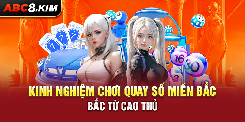 Kinh nghiệm chơi quay số miền Bắc từ cao thủ