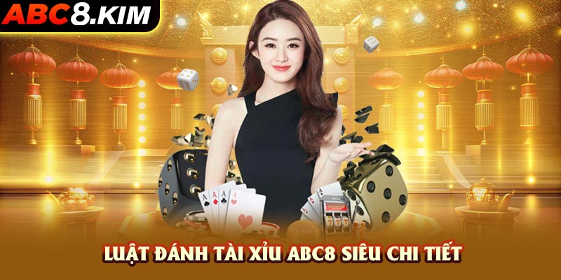 Luật đánh Tài Xỉu ABC8 siêu chi tiết