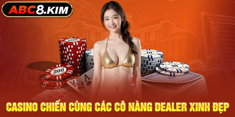 Casino chiến cùng các cô nàng Dealer xinh đẹp