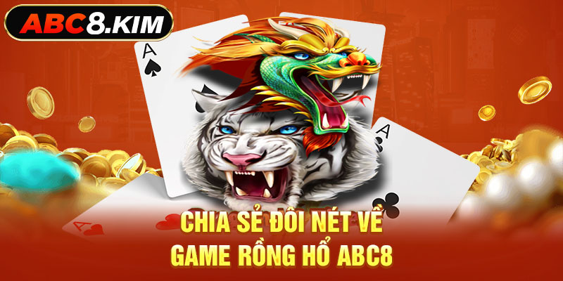 Chia sẻ đôi nét về game rồng hổ ABC8